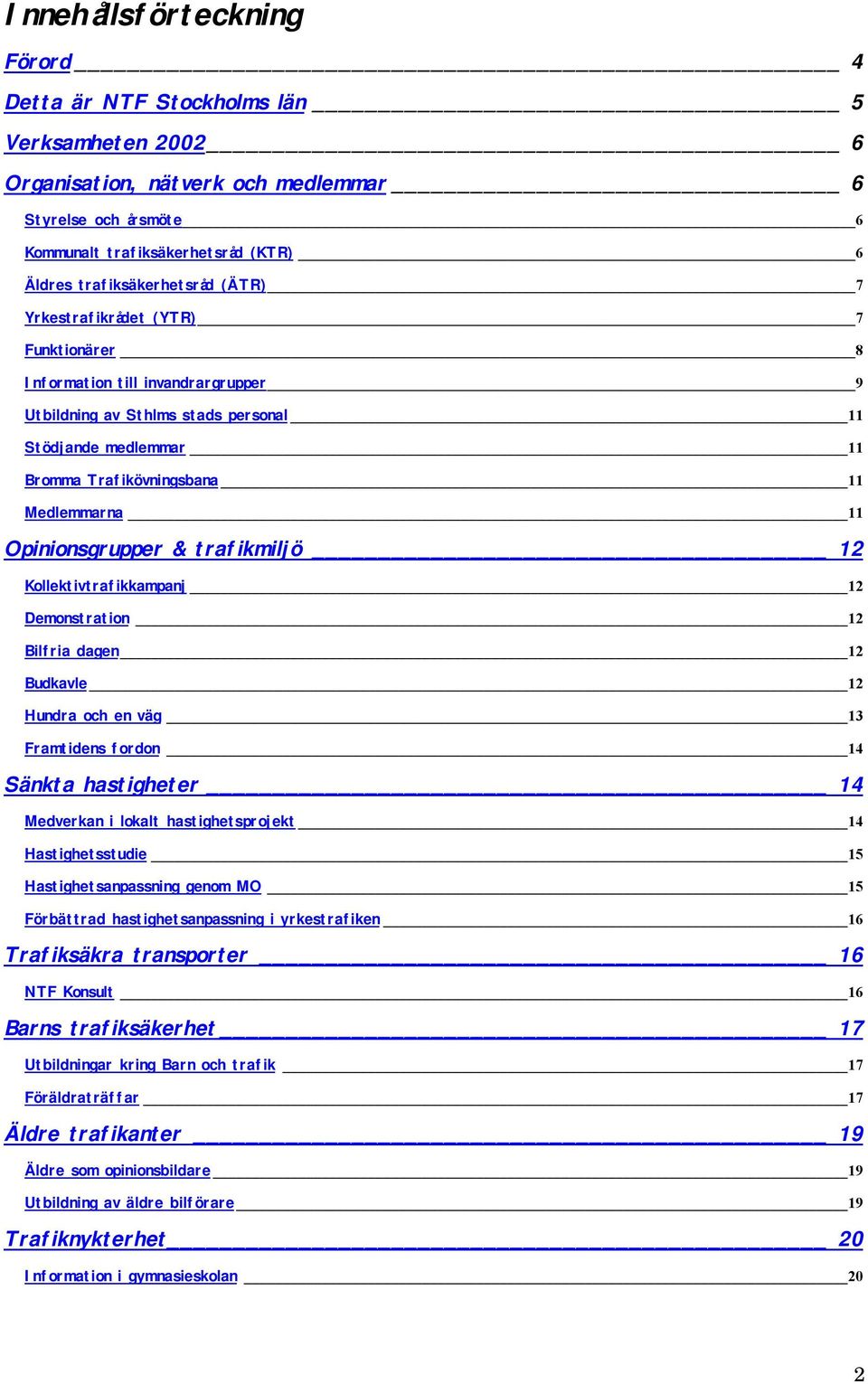 Medlemmarna 11 Opinionsgrupper & trafikmiljö 12 Kollektivtrafikkampanj 12 Demonstration 12 Bilfria dagen 12 Budkavle 12 Hundra och en väg 13 Framtidens fordon 14 Sänkta hastigheter 14 Medverkan i