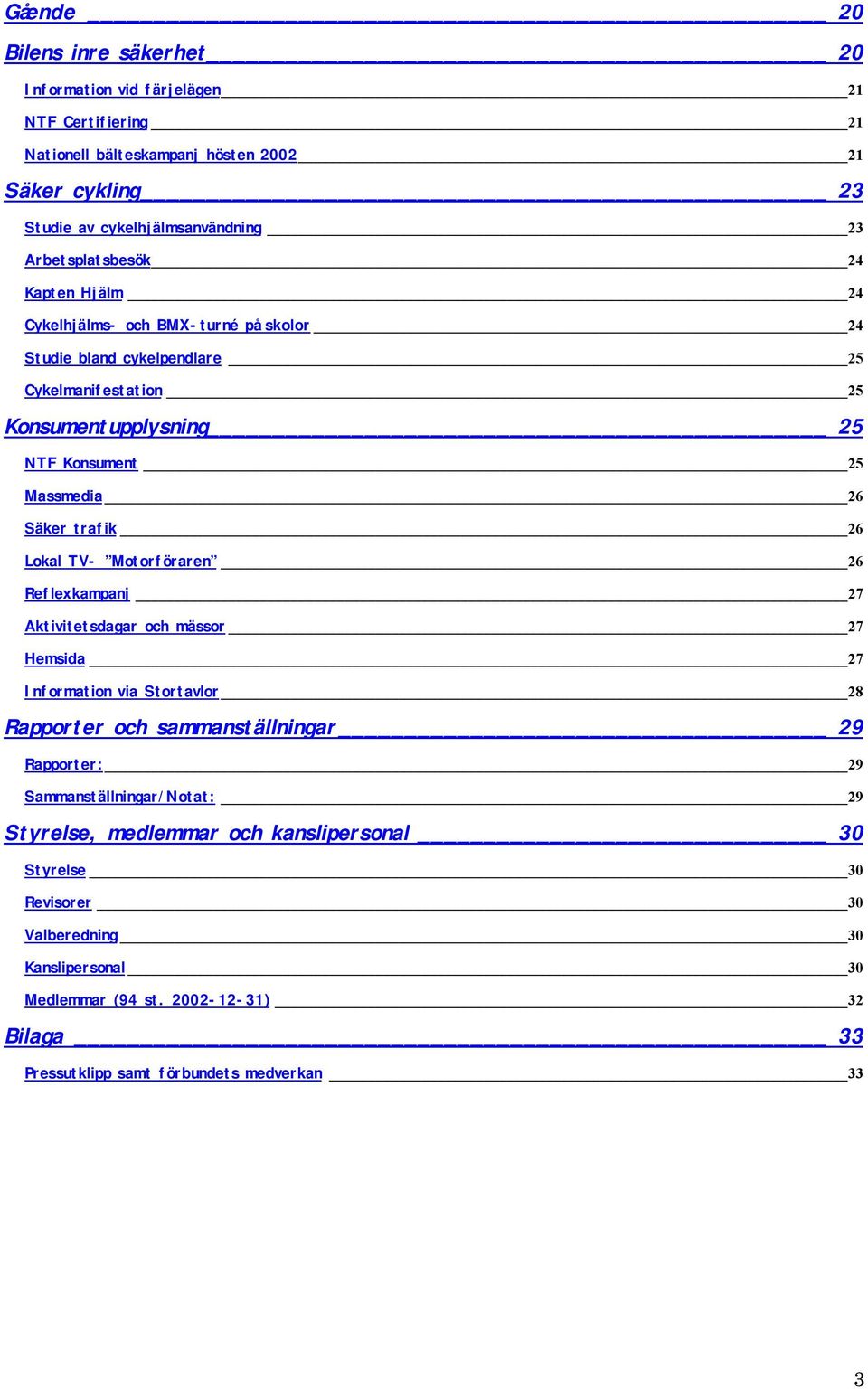 trafik 26 Lokal TV- Motorföraren 26 Reflexkampanj 27 Aktivitetsdagar och mässor 27 Hemsida 27 Information via Stortavlor 28 Rapporter och sammanställningar 29 Rapporter: 29