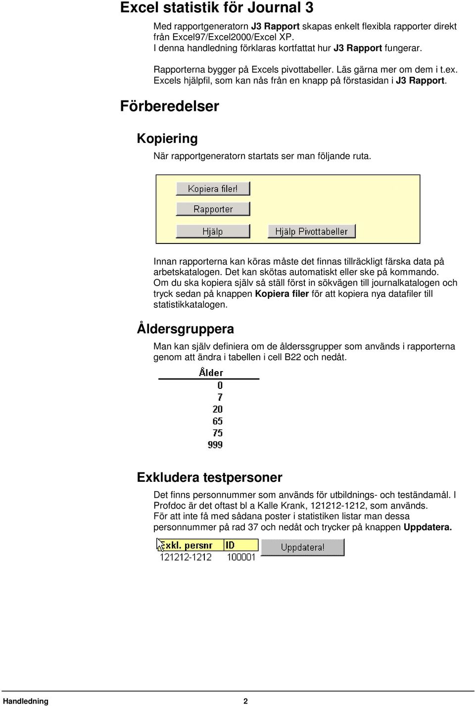 Excels hjälpfil, som kan nås från en knapp på förstasidan i J3 Rapport. Förberedelser Kopiering När rapportgeneratorn startats ser man följande ruta.