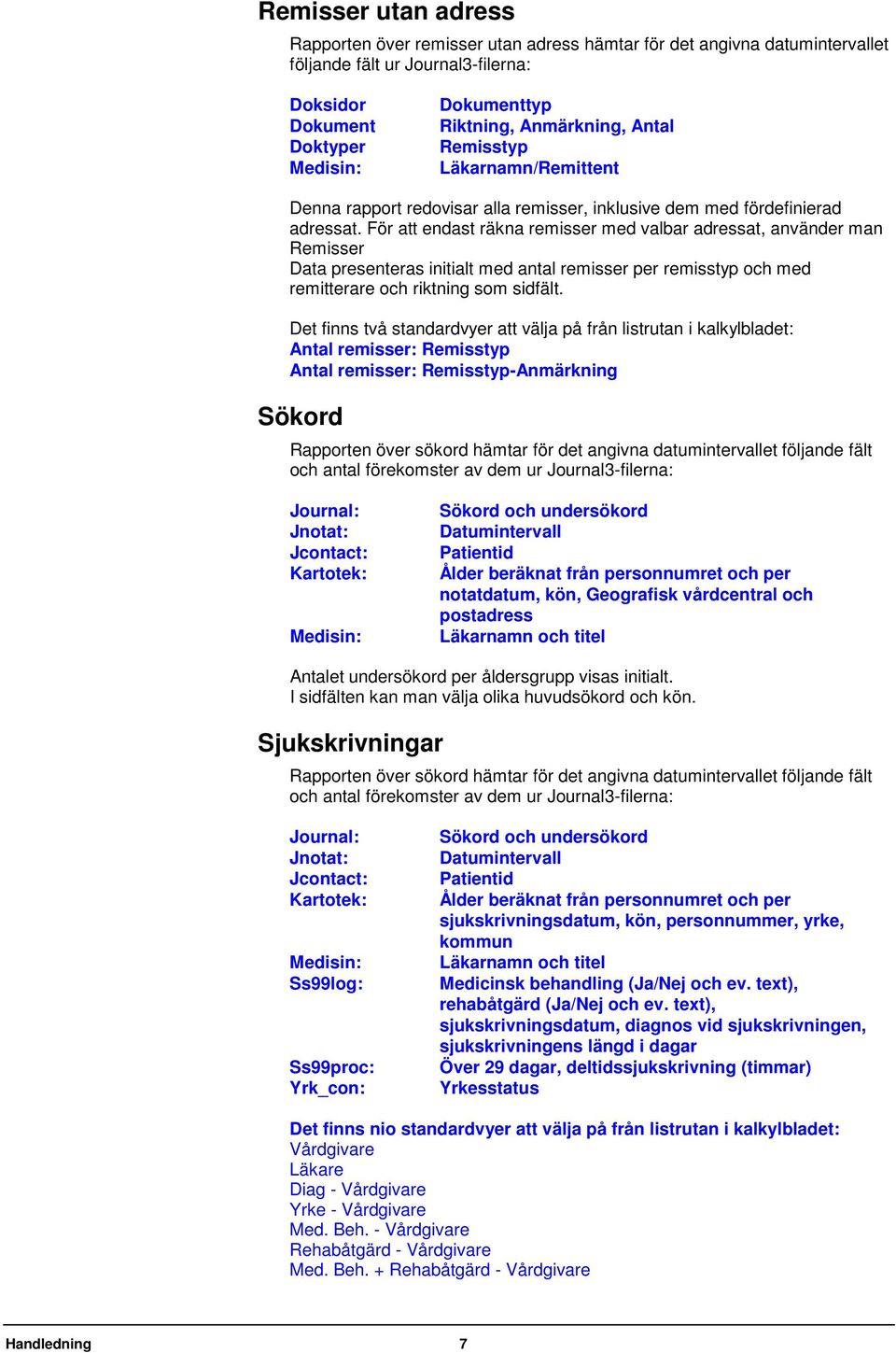 För att endast räkna remisser med valbar adressat, använder man Remisser Data presenteras initialt med antal remisser per remisstyp och med remitterare och riktning som sidfält.