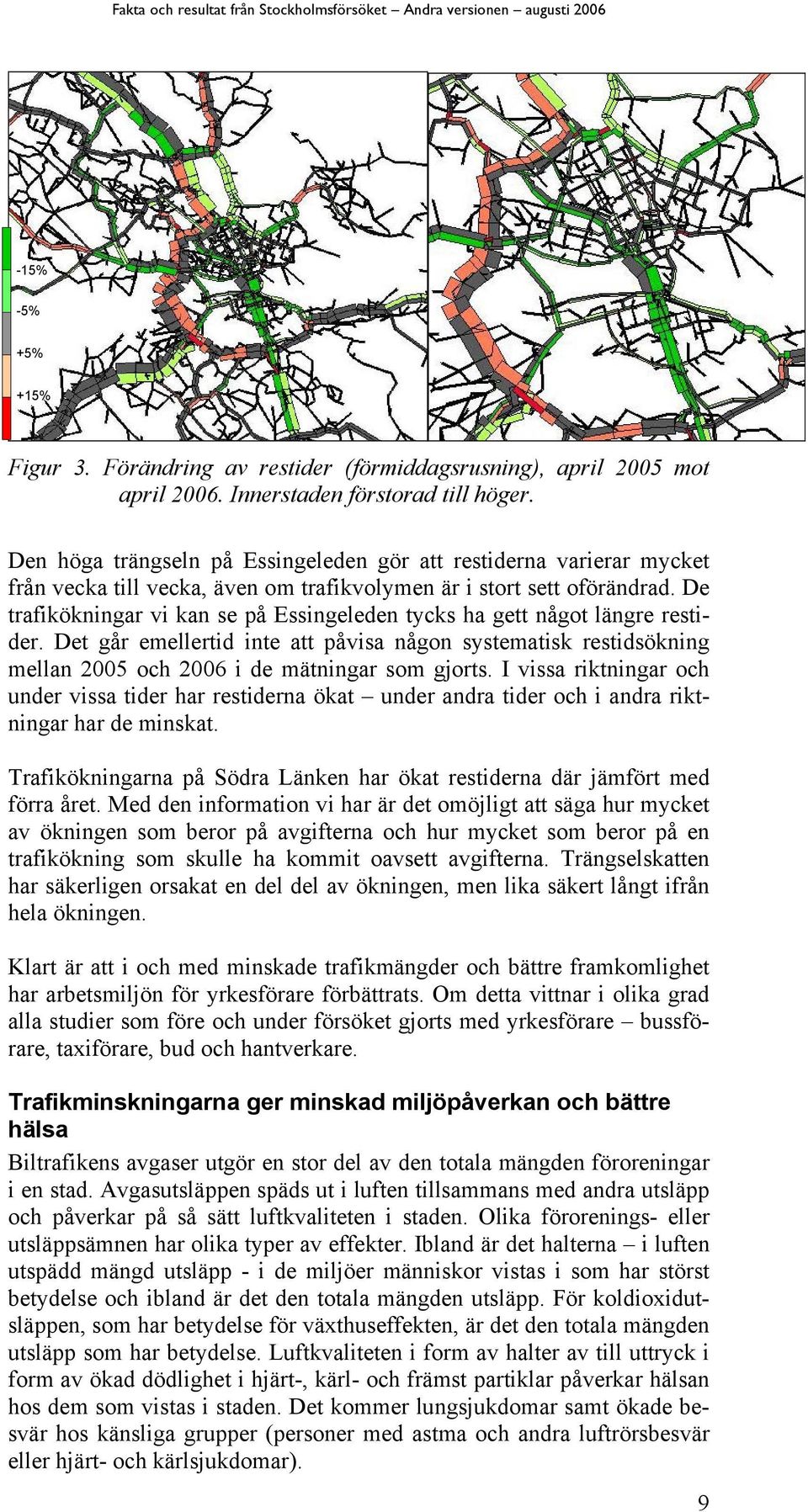 De trafikökningar vi kan se på Essingeleden tycks ha gett något längre restider. Det går emellertid inte att påvisa någon systematisk restidsökning mellan 2005 och 2006 i de mätningar som gjorts.