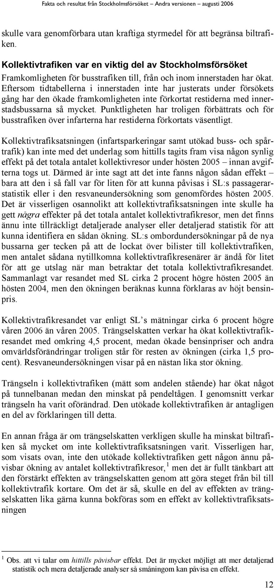 Eftersom tidtabellerna i innerstaden inte har justerats under försökets gång har den ökade framkomligheten inte förkortat restiderna med innerstadsbussarna så mycket.