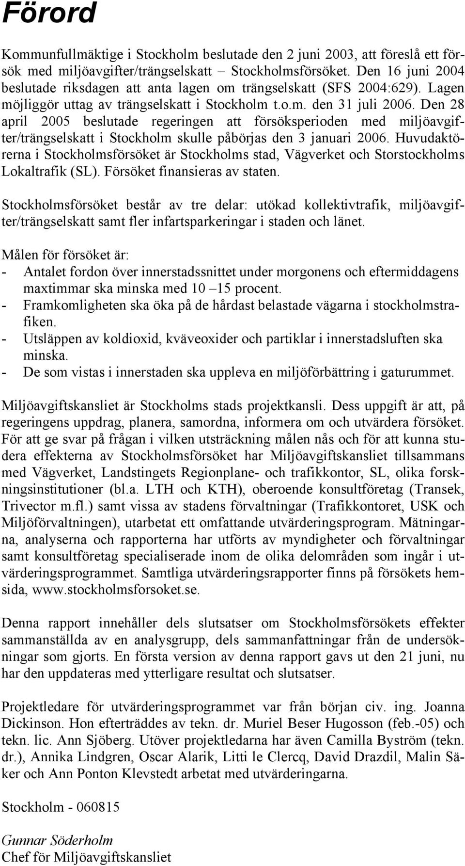 Den 28 april 2005 beslutade regeringen att försöksperioden med miljöavgifter/trängselskatt i Stockholm skulle påbörjas den 3 januari 2006.