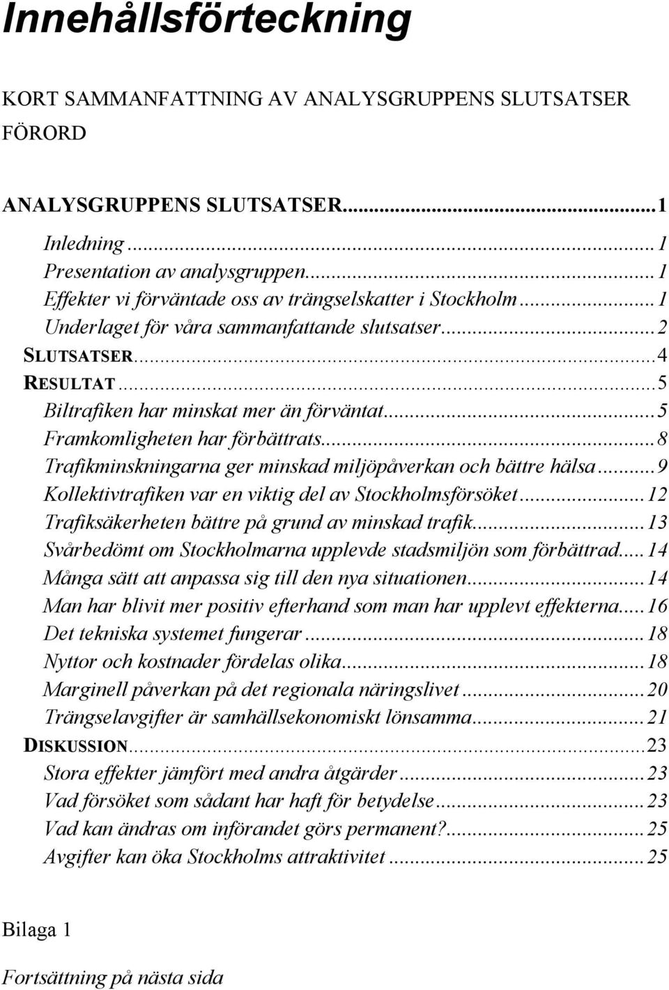 ..5 Framkomligheten har förbättrats...8 Trafikminskningarna ger minskad miljöpåverkan och bättre hälsa...9 Kollektivtrafiken var en viktig del av Stockholmsförsöket.