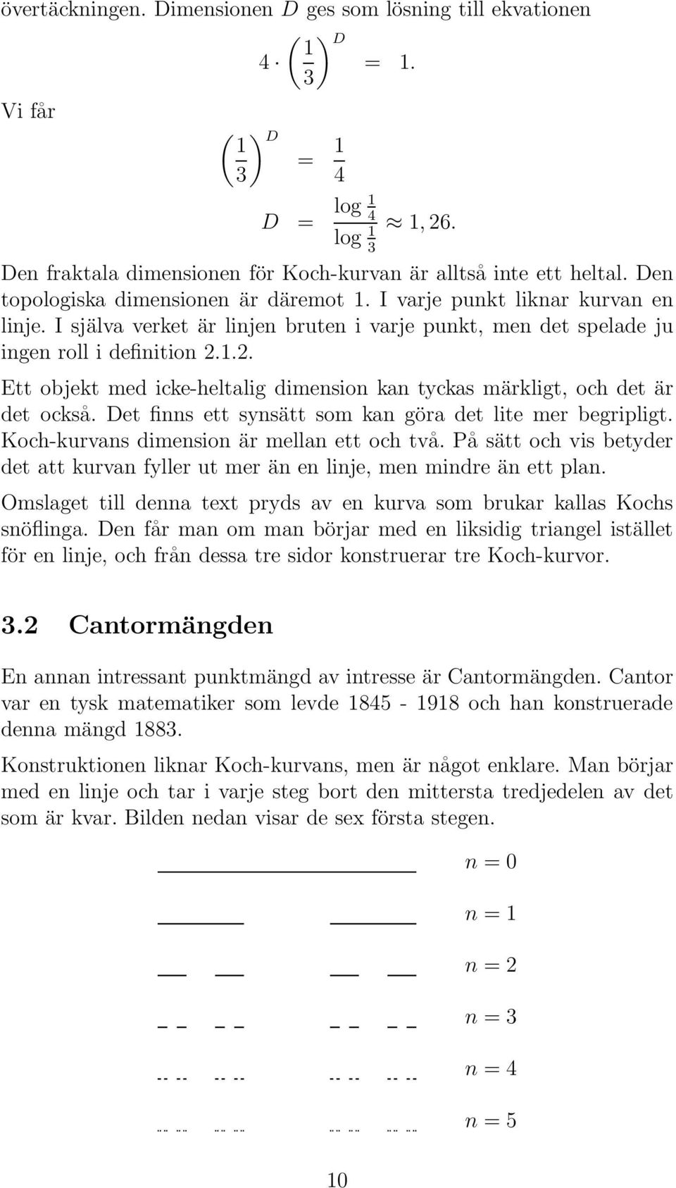 1.2. Ett objekt med icke-heltalig dimension kan tyckas märkligt, och det är det också. Det finns ett synsätt som kan göra det lite mer begripligt. Koch-kurvans dimension är mellan ett och två.