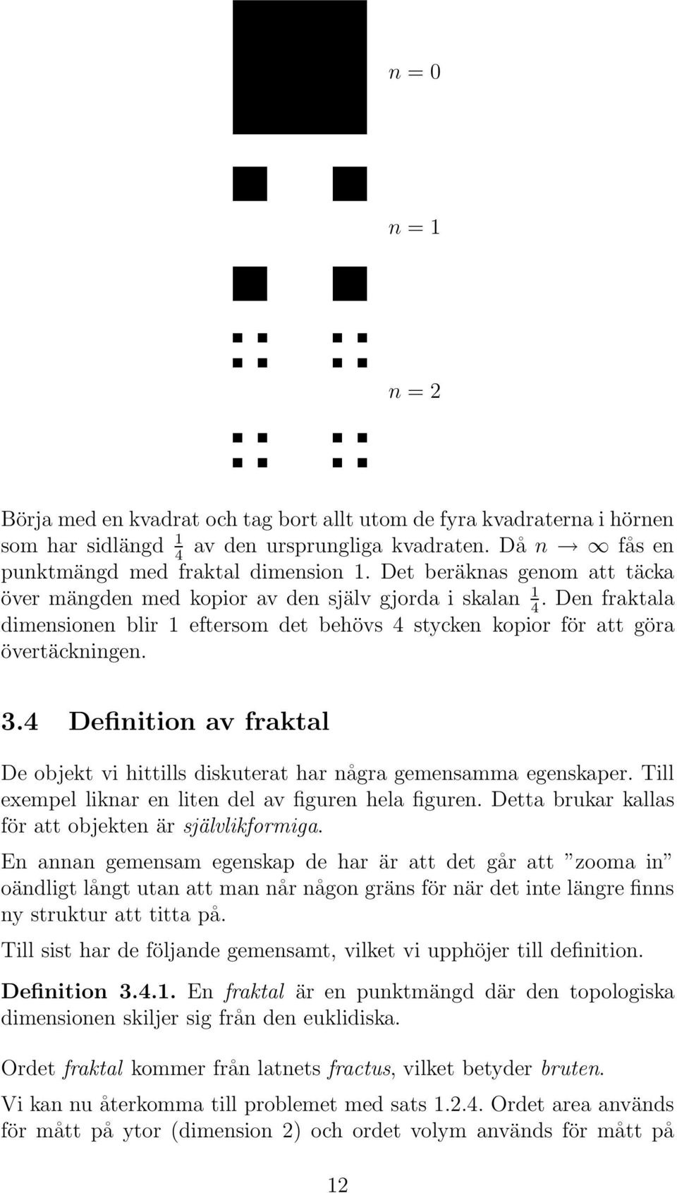 4 Definition av fraktal De objekt vi hittills diskuterat har några gemensamma egenskaper. Till exempel liknar en liten del av figuren hela figuren.