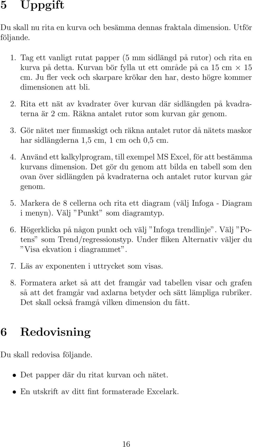 Rita ett nät av kvadrater över kurvan där sidlängden på kvadraterna är 2 cm. Räkna antalet rutor som kurvan går genom. 3.