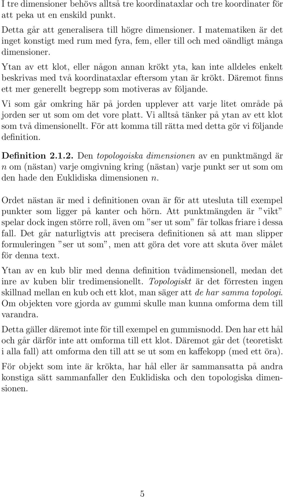 Ytan av ett klot, eller någon annan krökt yta, kan inte alldeles enkelt beskrivas med två koordinataxlar eftersom ytan är krökt. Däremot finns ett mer generellt begrepp som motiveras av följande.