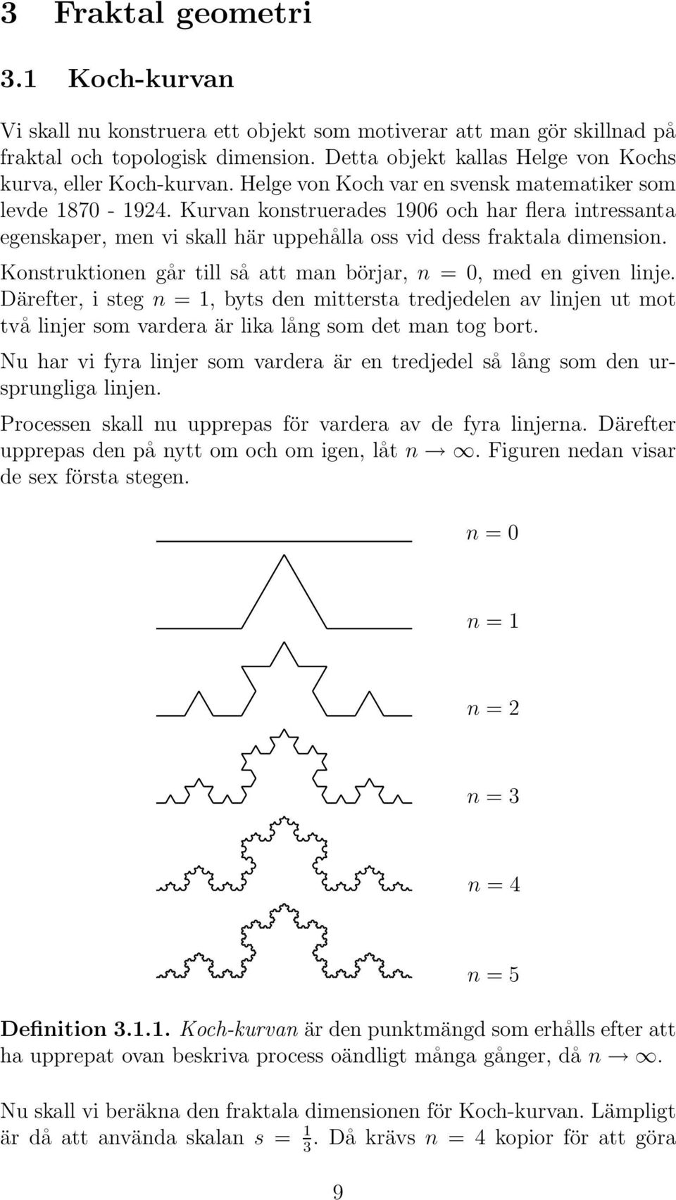 Kurvan konstruerades 1906 och har flera intressanta egenskaper, men vi skall här uppehålla oss vid dess fraktala dimension. Konstruktionen går till så att man börjar, n = 0, med en given linje.