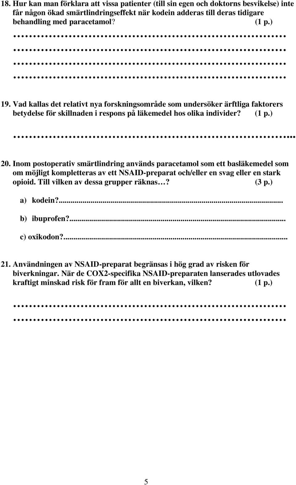 Inom postoperativ smärtlindring används paracetamol som ett basläkemedel som om möjligt kompletteras av ett NSAID-preparat och/eller en svag eller en stark opioid. Till vilken av dessa grupper räknas?