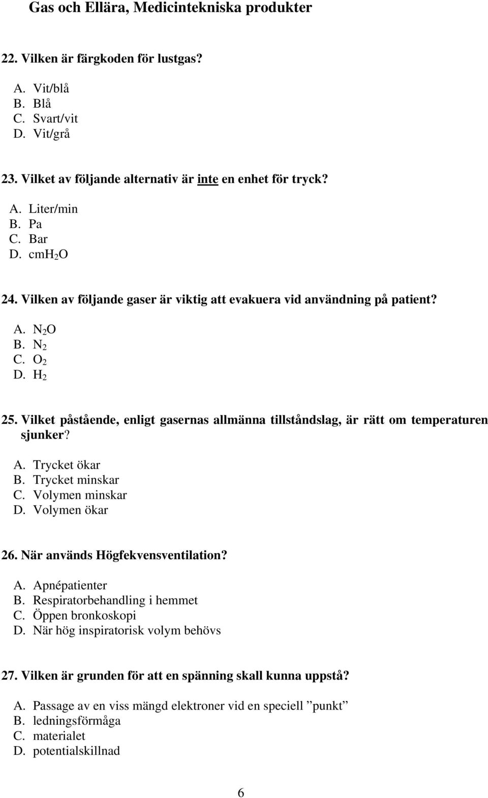 Vilket påstående, enligt gasernas allmänna tillståndslag, är rätt om temperaturen sjunker? A. Trycket ökar B. Trycket minskar C. Volymen minskar D. Volymen ökar 26. När används Högfekvensventilation?