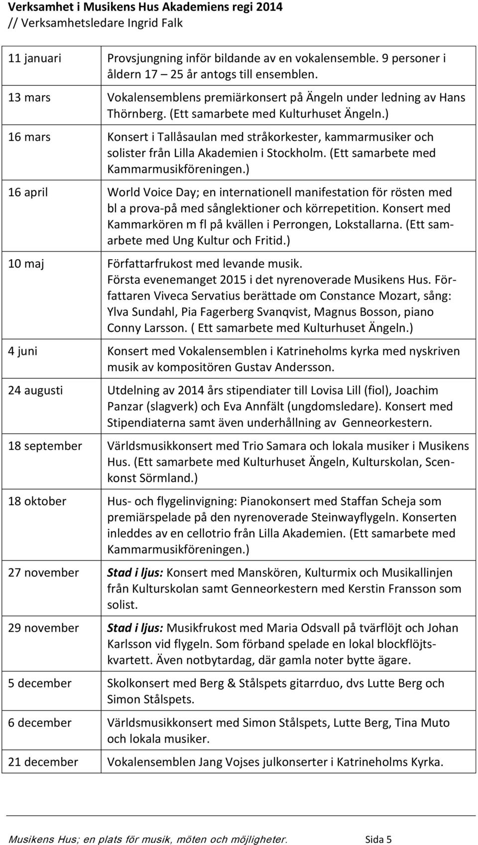 ) 16 mars Konsert i Tallåsaulan med stråkorkester, kammarmusiker och solister från Lilla Akademien i Stockholm. (Ett samarbete med Kammarmusikföreningen.