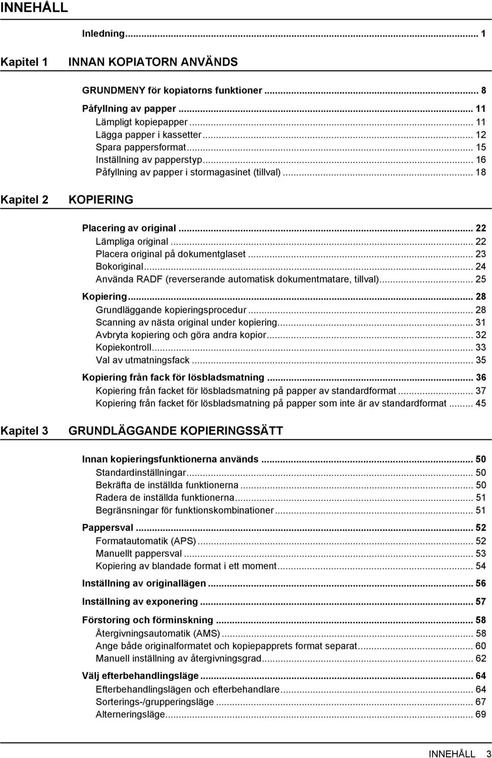 .. 3 Bokoriginal... 4 Använda RADF (reverserande automatisk dokumentmatare, tillval)... 5 Kopiering... 8 Grundläggande kopieringsprocedur... 8 Scanning av nästa original under kopiering.