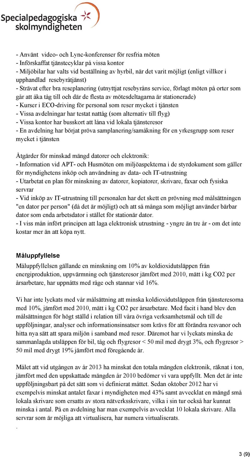 Kurser i ECO-driving för personal som reser mycket i tjänsten - Vissa avdelningar har testat nattåg (som alternativ till flyg) - Vissa kontor har busskort att låna vid lokala tjänsteresor - En