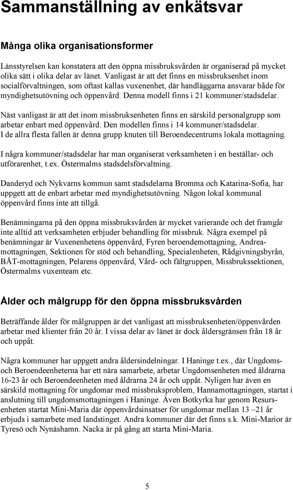 Denna modell finns i 21 kommuner/stadsdelar. Näst vanligast är att det inom missbruksenheten finns en särskild personalgrupp som arbetar enbart med öppenvård.