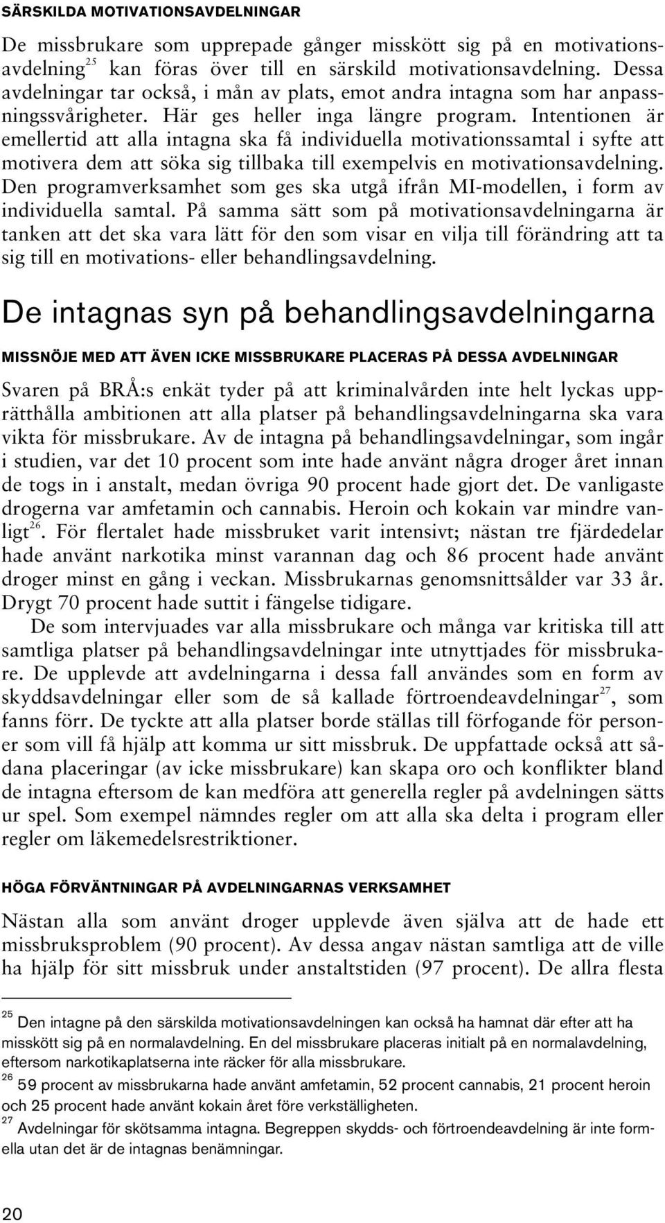 Intentionen är emellertid att alla intagna ska få individuella motivationssamtal i syfte att motivera dem att söka sig tillbaka till exempelvis en motivationsavdelning.