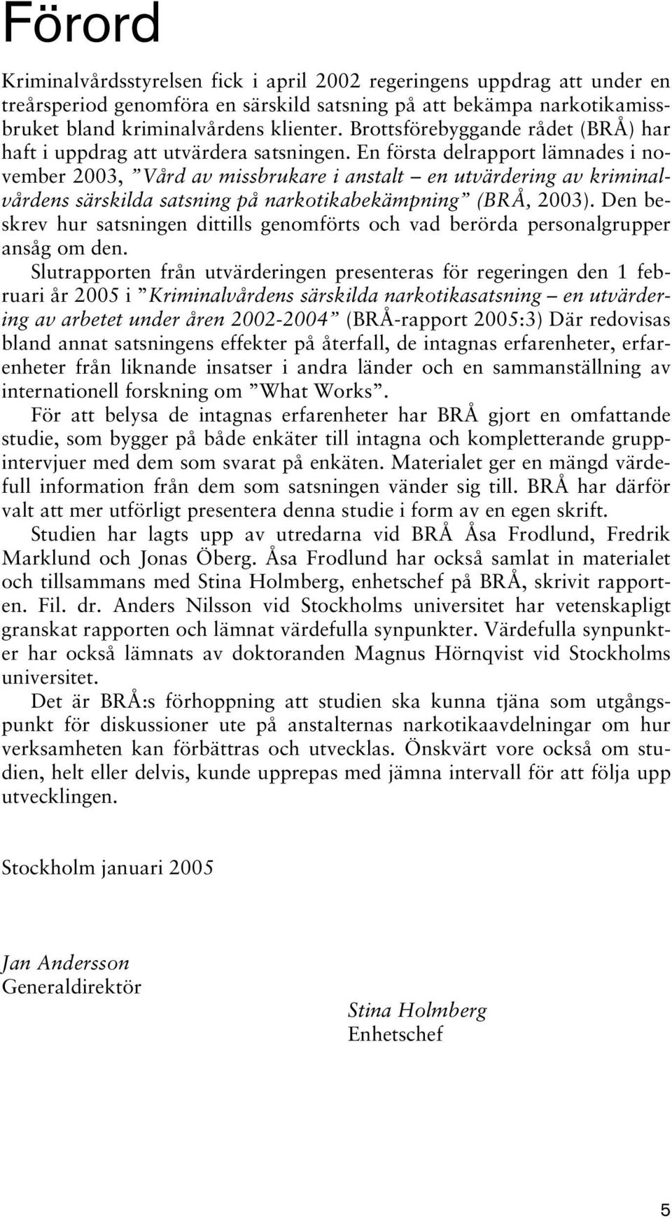 En första delrapport lämnades i november 2003, Vård av missbrukare i anstalt en utvärdering av kriminalvårdens särskilda satsning på narkotikabekämpning (BRÅ, 2003).