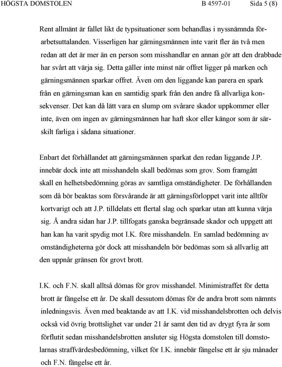 Detta gäller inte minst när offret ligger på marken och gärningsmännen sparkar offret.