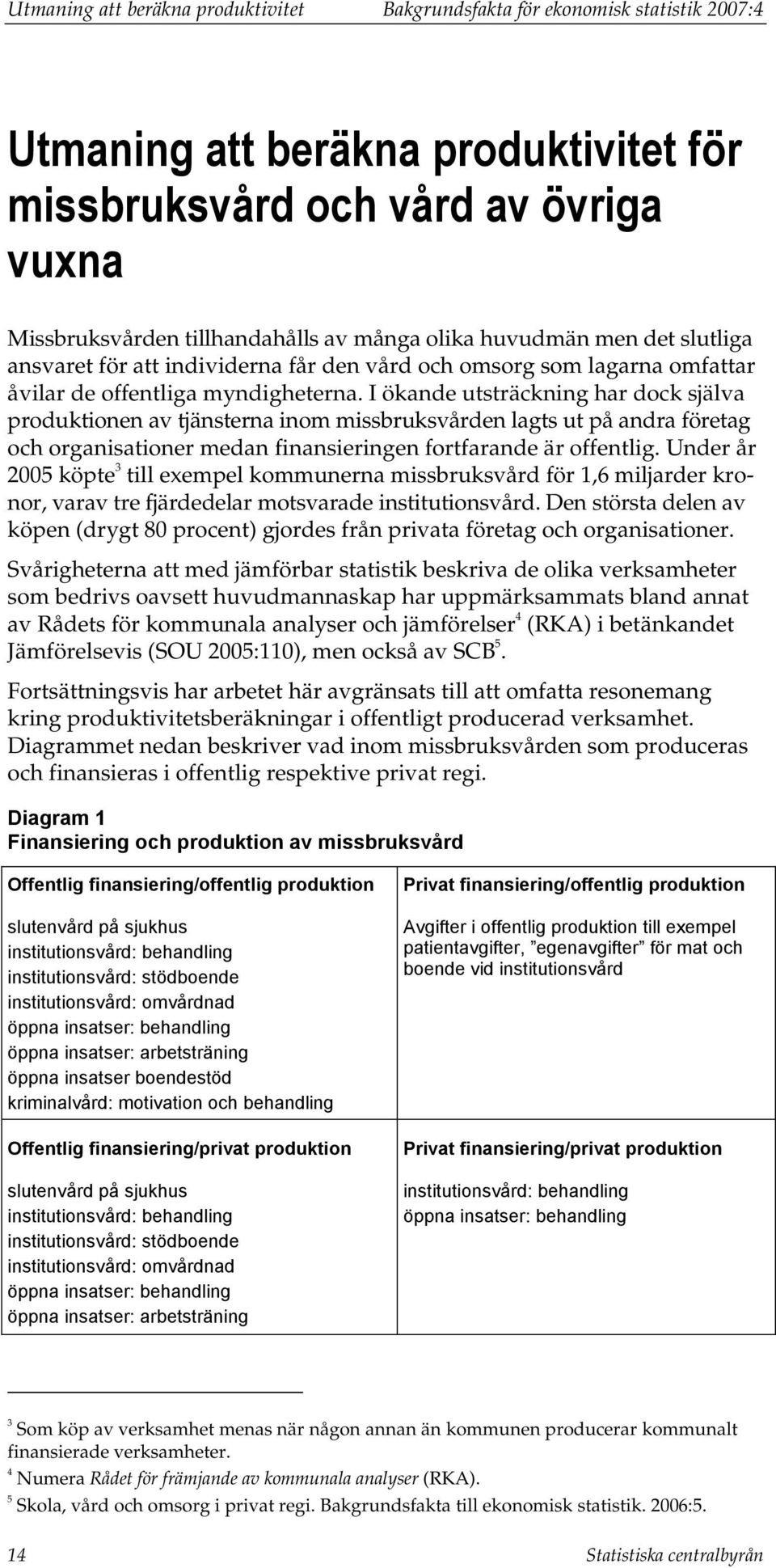 I ökande utsträckning har dock själva produktionen av tjänsterna inom missbruksvården lagts ut på andra företag och organisationer medan finansieringen fortfarande är offentlig.