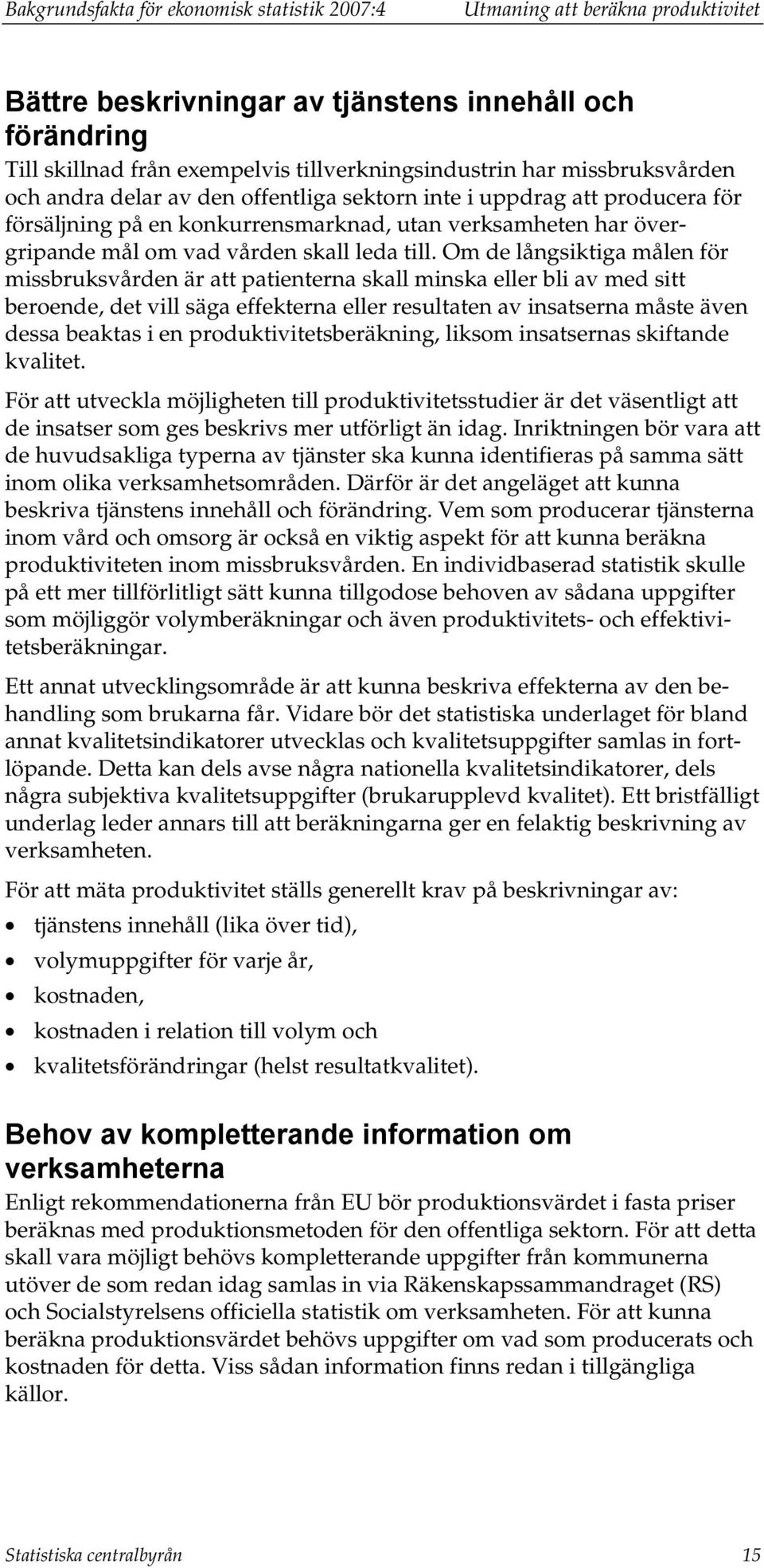 Om de långsiktiga målen för missbruksvården är att patienterna skall minska eller bli av med sitt beroende, det vill säga effekterna eller resultaten av insatserna måste även dessa beaktas i en