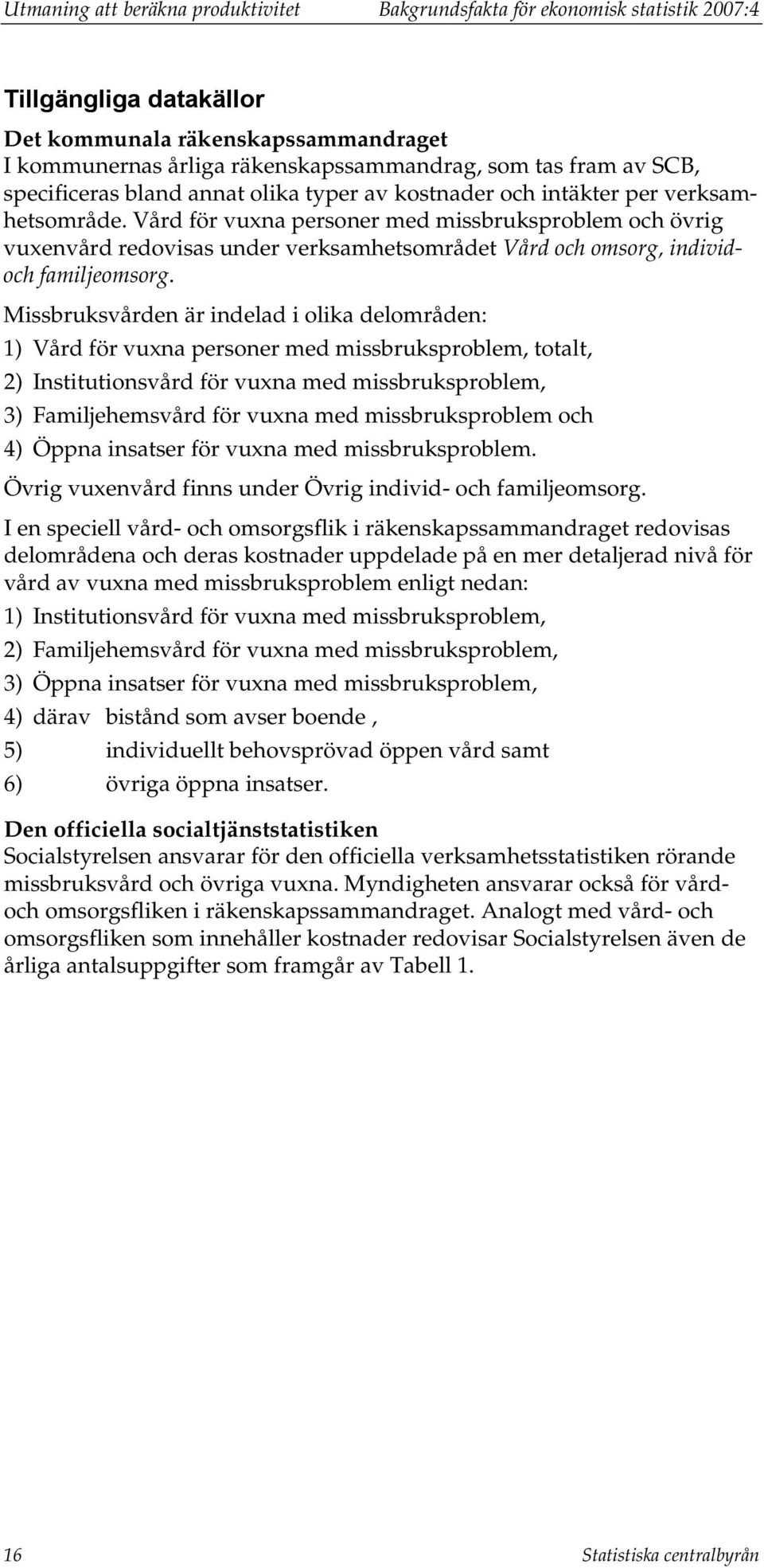 Vård för vuxna personer med missbruksproblem och övrig vuxenvård redovisas under verksamhetsområdet Vård och omsorg, individoch familjeomsorg.