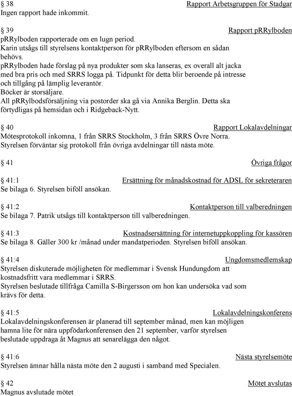 Tidpunkt för detta blir beroende på intresse och tillgång på lämplig leverantör. Böcker är storsäljare. All prrylbodsförsäljning via postorder ska gå via Annika Berglin.