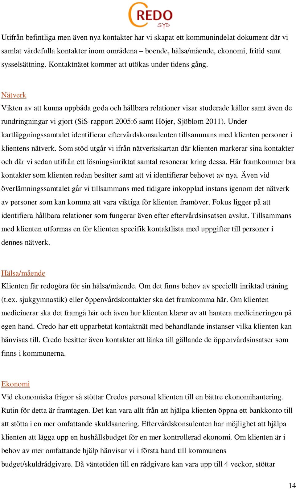 Nätverk Vikten av att kunna uppbåda goda och hållbara relationer visar studerade källor samt även de rundringningar vi gjort (SiS-rapport 2005:6 samt Höjer, Sjöblom 2011).