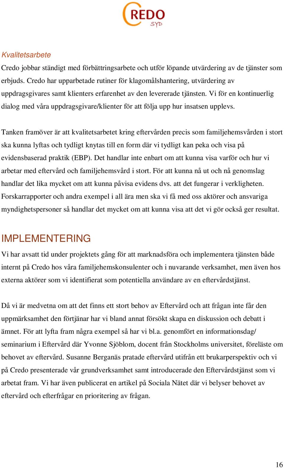 Vi för en kontinuerlig dialog med våra uppdragsgivare/klienter för att följa upp hur insatsen upplevs.