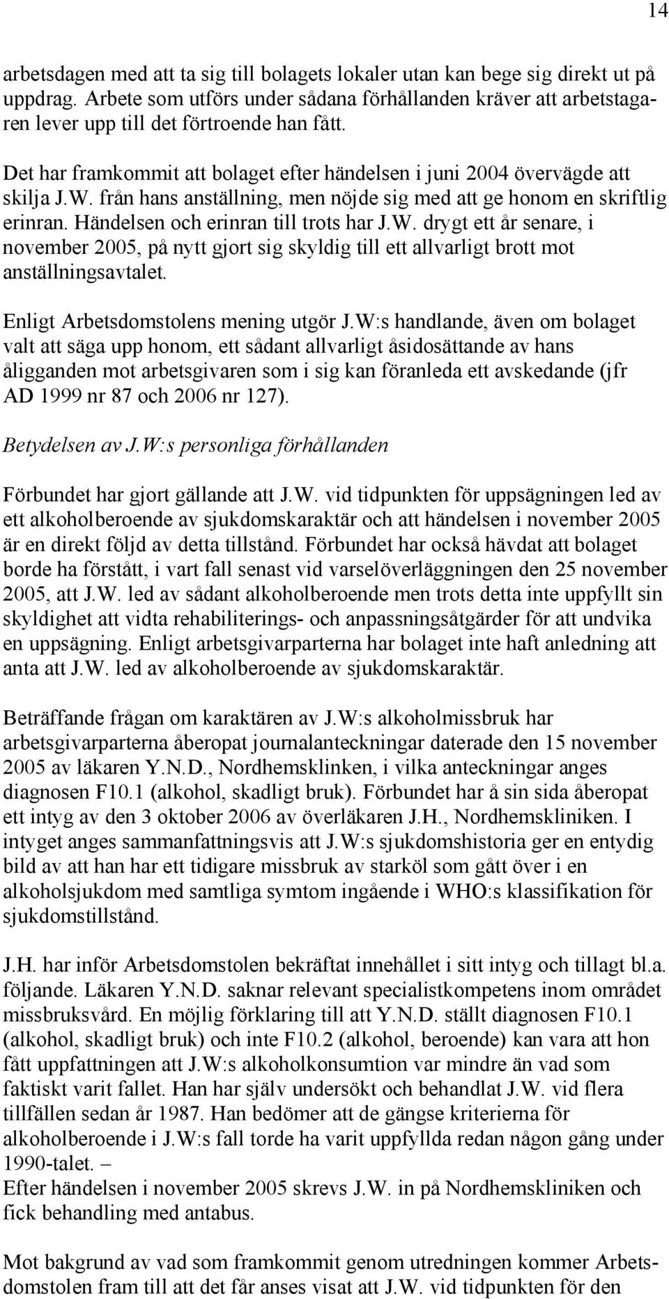 W. drygt ett år senare, i november 2005, på nytt gjort sig skyldig till ett allvarligt brott mot anställningsavtalet. Enligt Arbetsdomstolens mening utgör J.