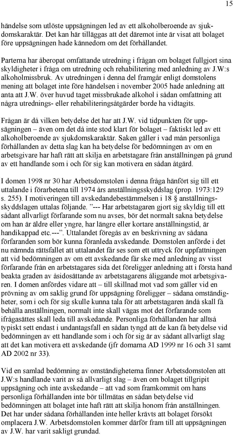 Parterna har åberopat omfattande utredning i frågan om bolaget fullgjort sina skyldigheter i fråga om utredning och rehabilitering med anledning av J.W:s alkoholmissbruk.