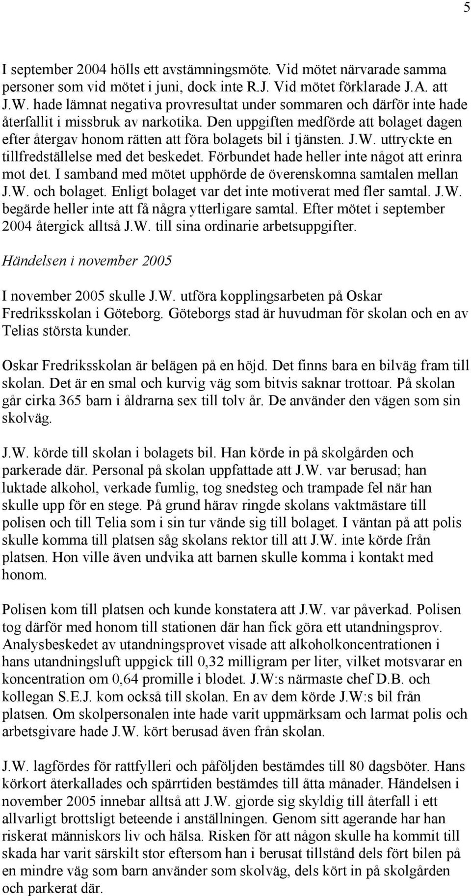 Den uppgiften medförde att bolaget dagen efter återgav honom rätten att föra bolagets bil i tjänsten. J.W. uttryckte en tillfredställelse med det beskedet.