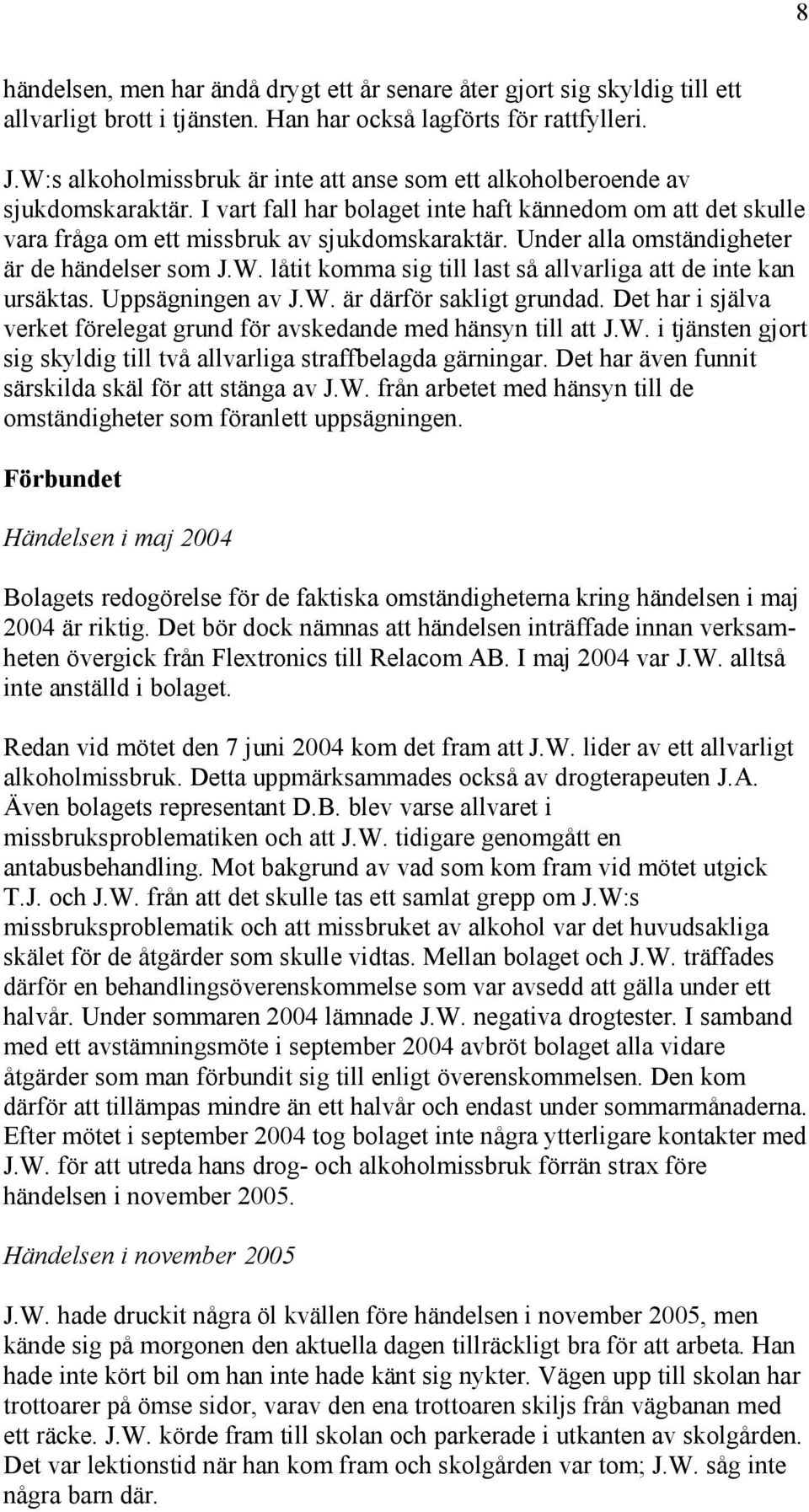 Under alla omständigheter är de händelser som J.W. låtit komma sig till last så allvarliga att de inte kan ursäktas. Uppsägningen av J.W. är därför sakligt grundad.