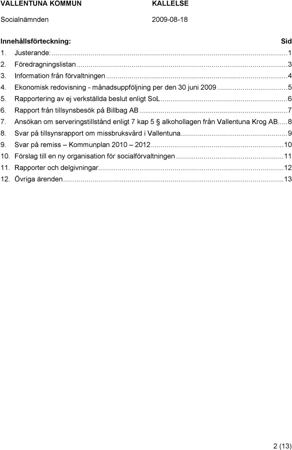 Rapport från tillsynsbesök på Billbag AB...7 7. Ansökan om serveringstillstånd enligt 7 kap 5 alkohollagen från Vallentuna Krog AB...8 8.