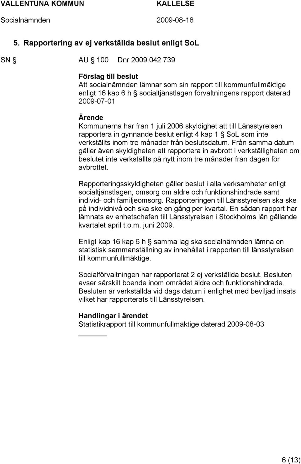 att till Länsstyrelsen rapportera in gynnande beslut enligt 4 kap 1 SoL som inte verkställts inom tre månader från beslutsdatum.