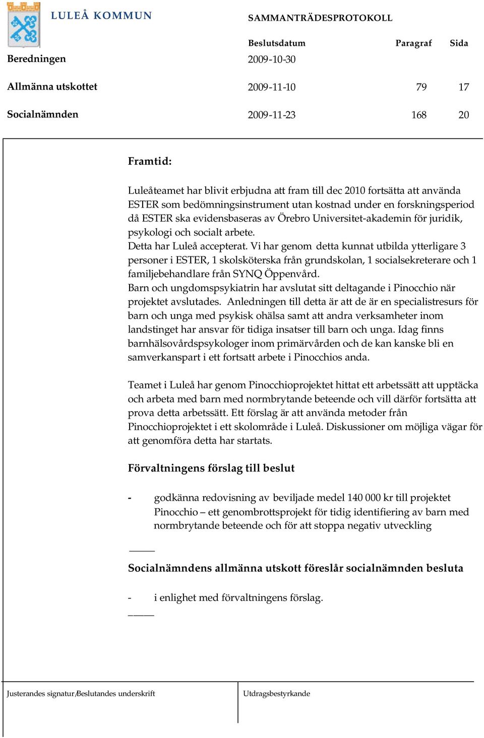 Vi har genom detta kunnat utbilda ytterligare 3 personer i ESTER, 1 skolsköterska från grundskolan, 1 socialsekreterare och 1 familjebehandlare från SYNQ Öppenvård.