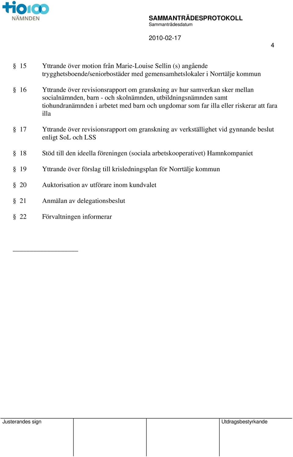 fara illa 17 Yttrande över revisionsrapport om granskning av verkställighet vid gynnande beslut enligt SoL och LSS 18 Stöd till den ideella föreningen (sociala arbetskooperativet)