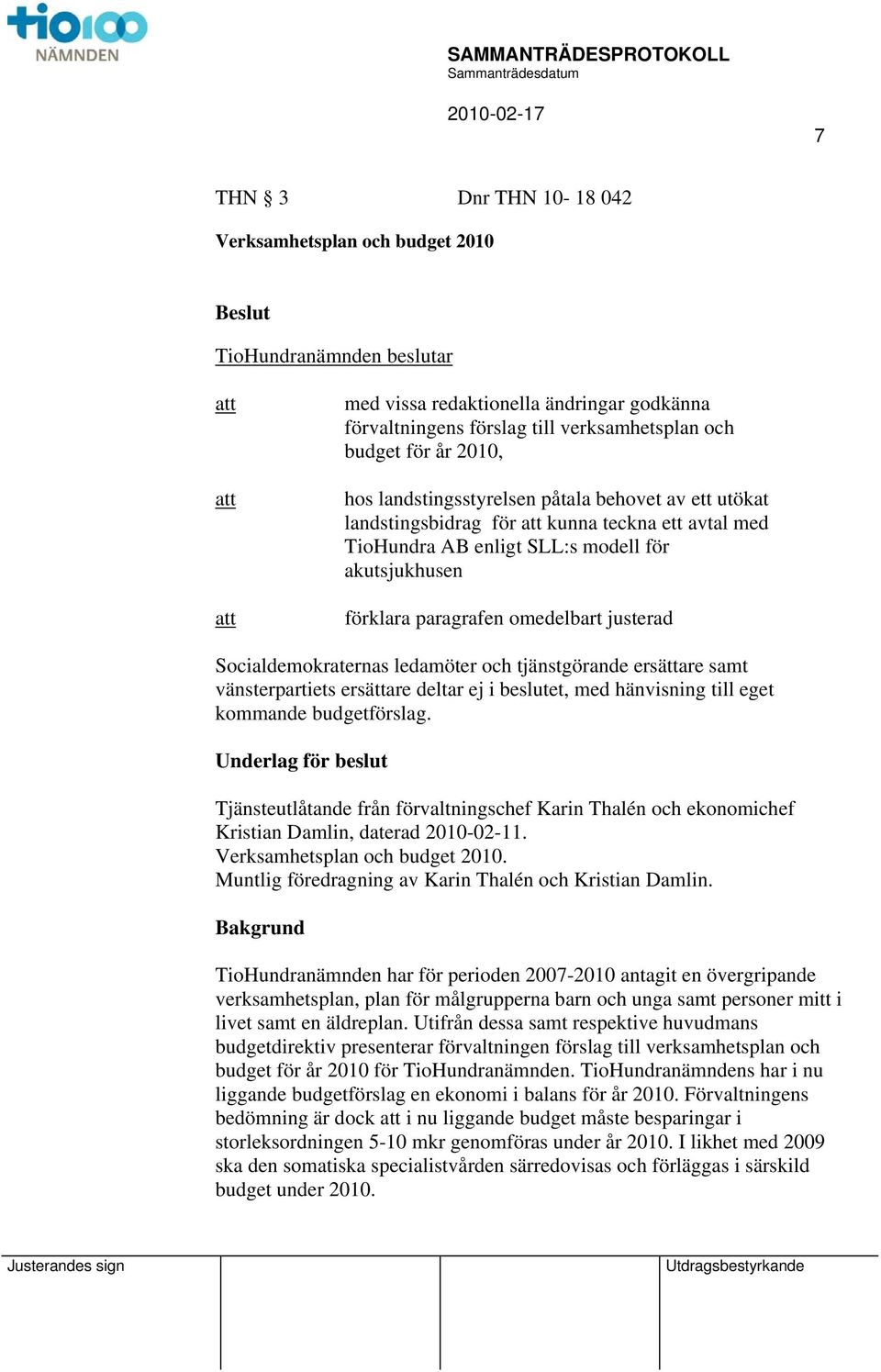 Socialdemokraternas ledamöter och tjänstgörande ersättare samt vänsterpartiets ersättare deltar ej i beslutet, med hänvisning till eget kommande budgetförslag.