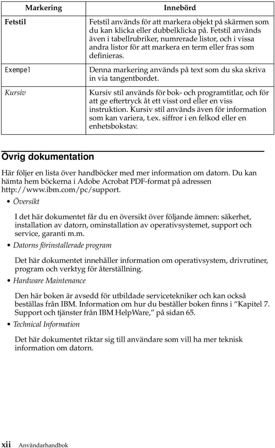 Denna markering används på text som du ska skriva in via tangentbordet. Kursiv stil används för bok- och programtitlar, och för att ge eftertryck åt ett visst ord eller en viss instruktion.