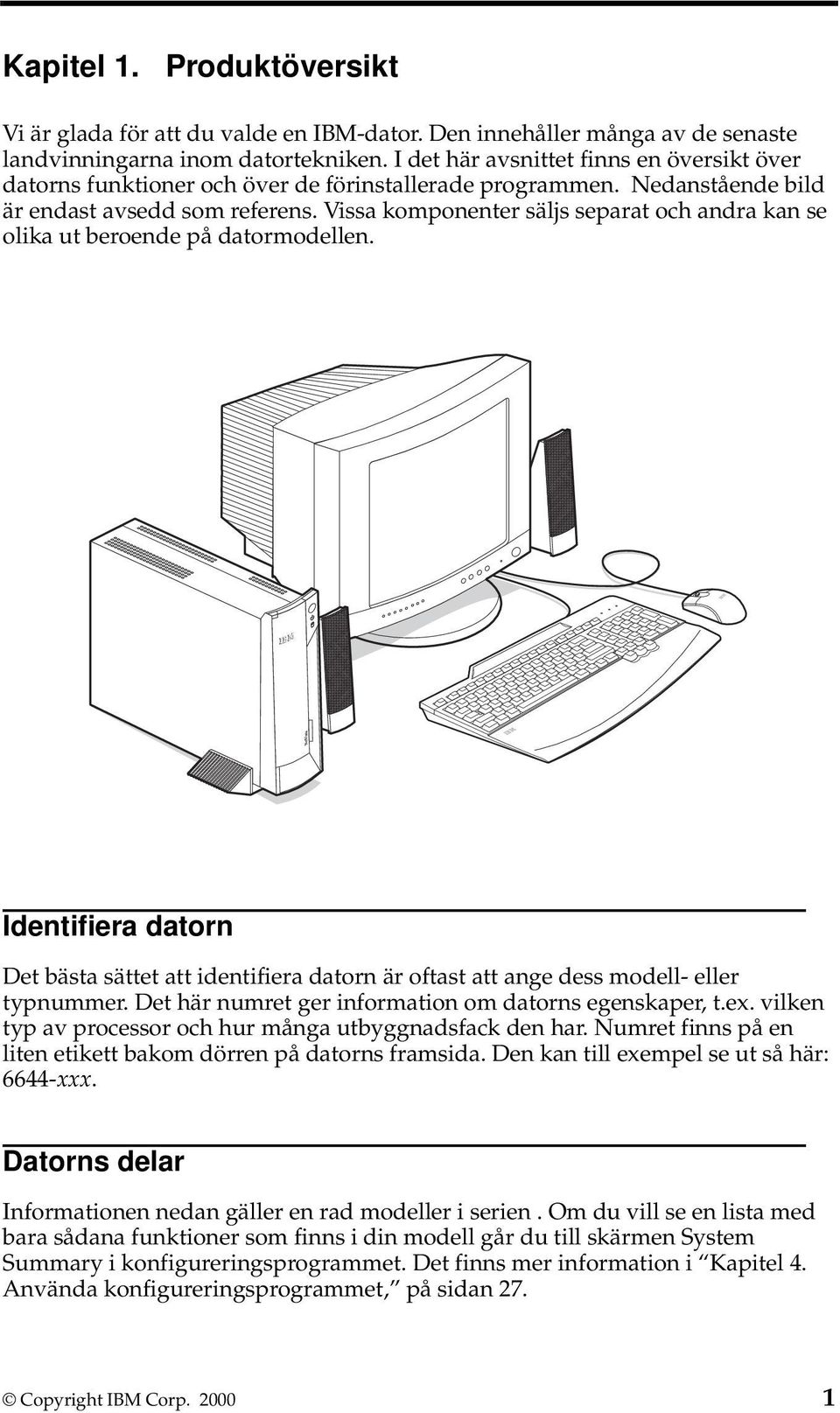 Vissa komponenter säljs separat och andra kan se olika ut beroende på datormodellen. Identifiera datorn Det bästa sättet att identifiera datorn är oftast att ange dess modell- eller typnummer.