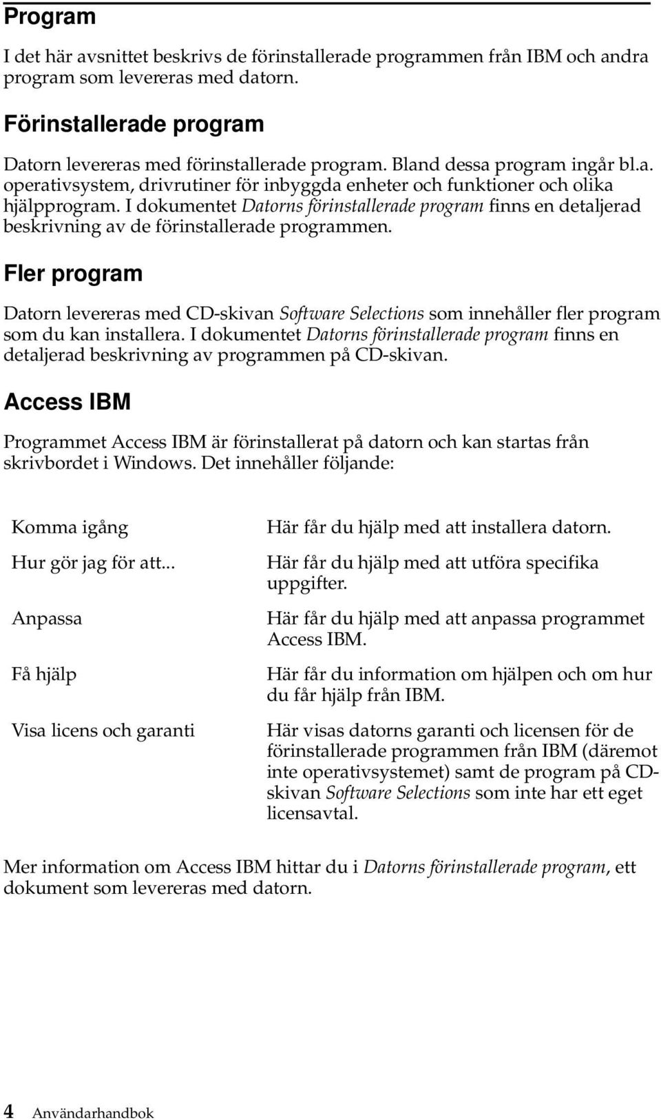 I dokumentet Datorns förinstallerade program finns en detaljerad beskrivning av de förinstallerade programmen.