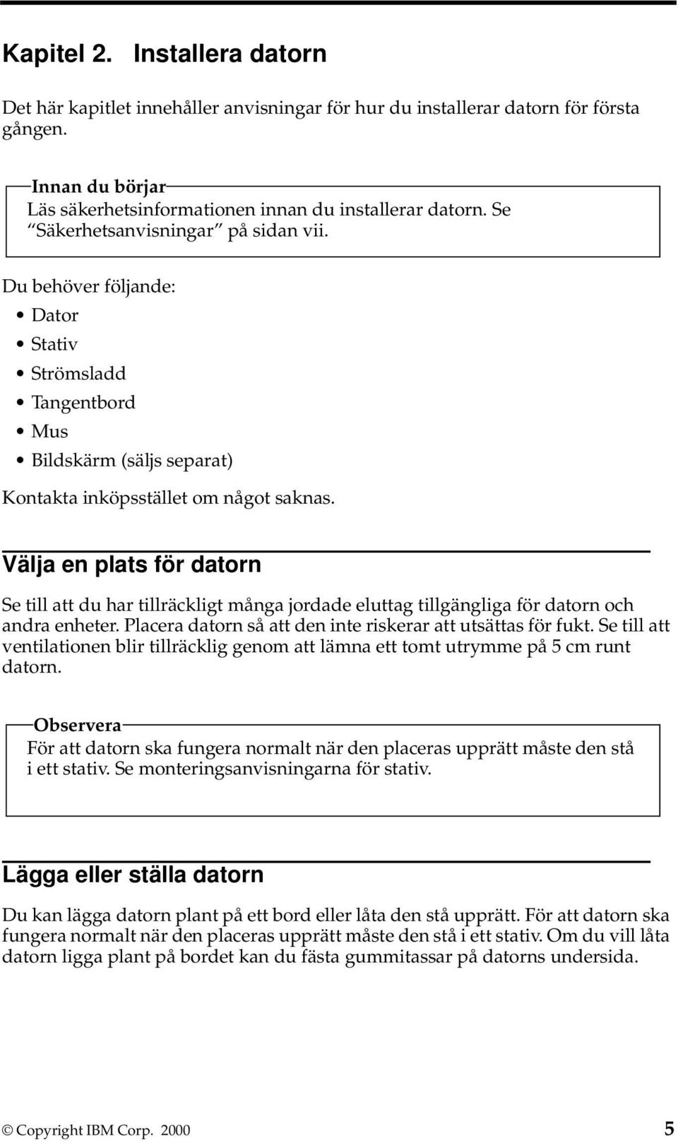 Välja en plats för datorn Se till att du har tillräckligt många jordade eluttag tillgängliga för datorn och andra enheter. Placera datorn så att den inte riskerar att utsättas för fukt.