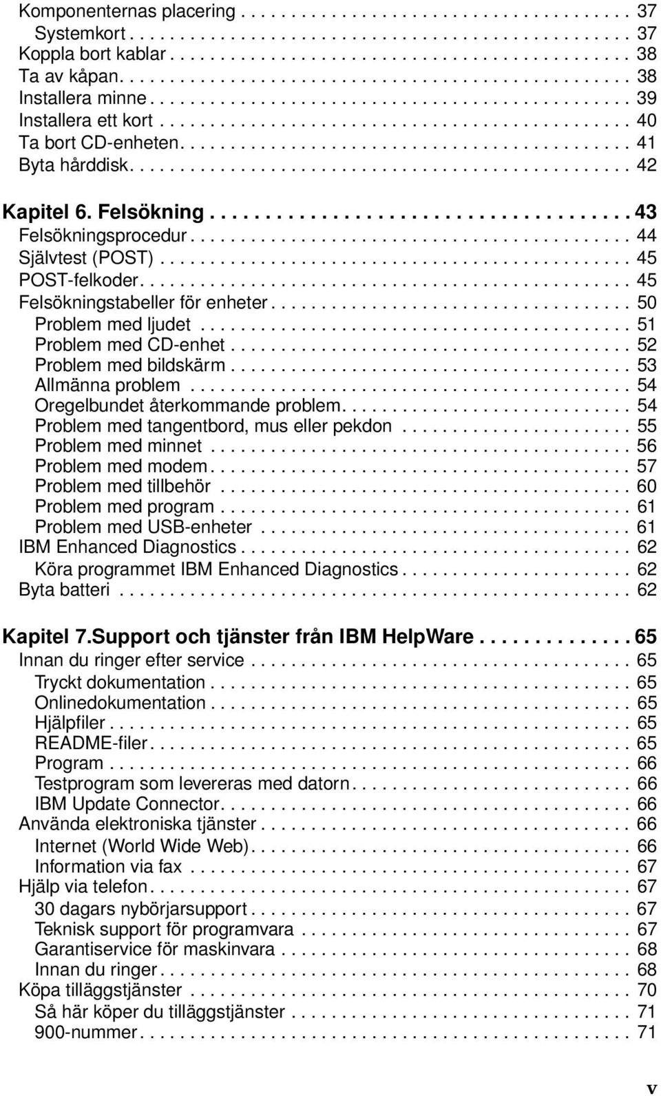 ............................................ 41 Byta hårddisk.................................................. 42 Kapitel 6. Felsökning...................................... 43 Felsökningsprocedur.