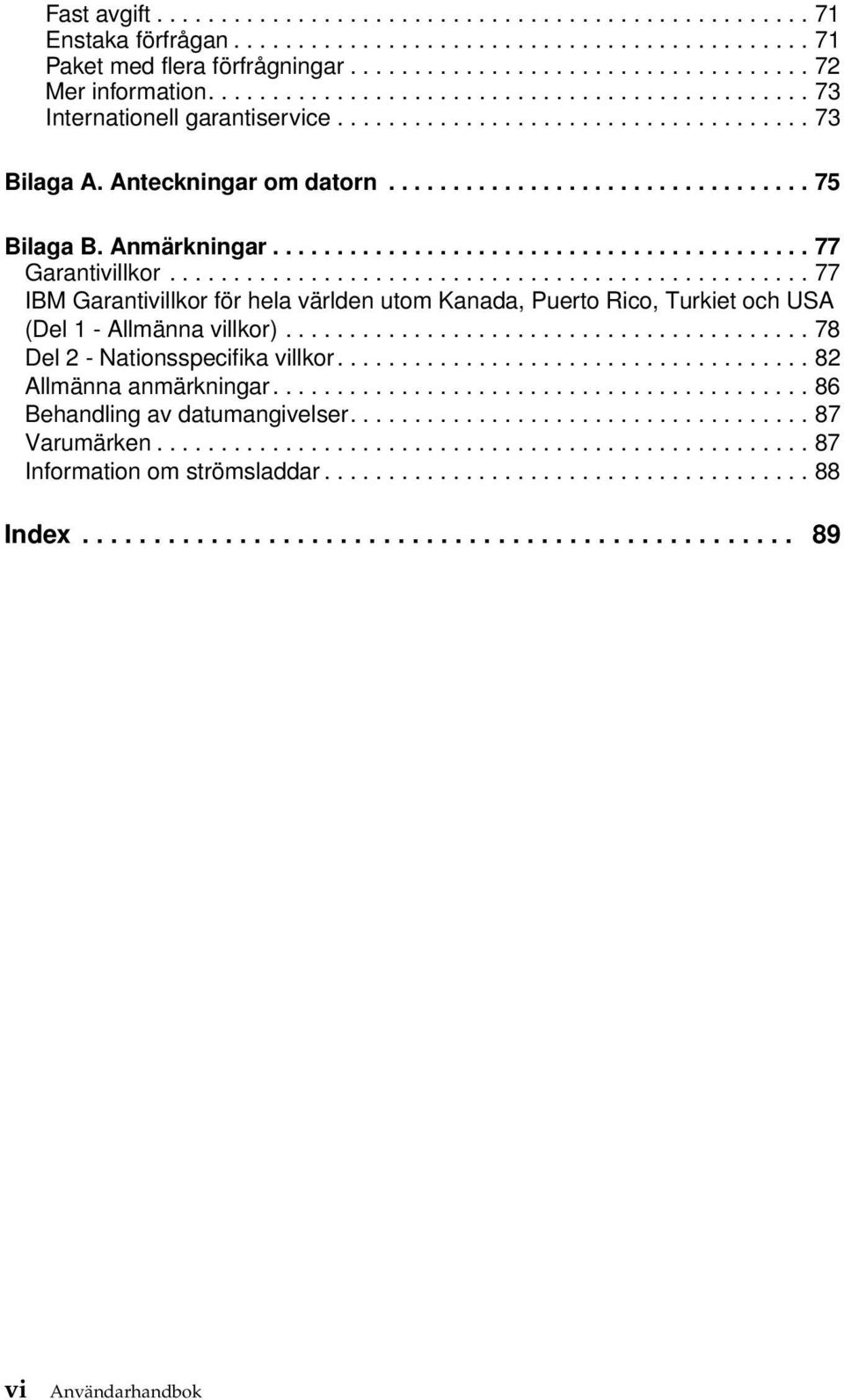 Anmärkningar.......................................... 77 Garantivillkor.................................................. 77 IBM Garantivillkor för hela världen utom Kanada, Puerto Rico, Turkiet och USA (Del 1 - Allmänna villkor).