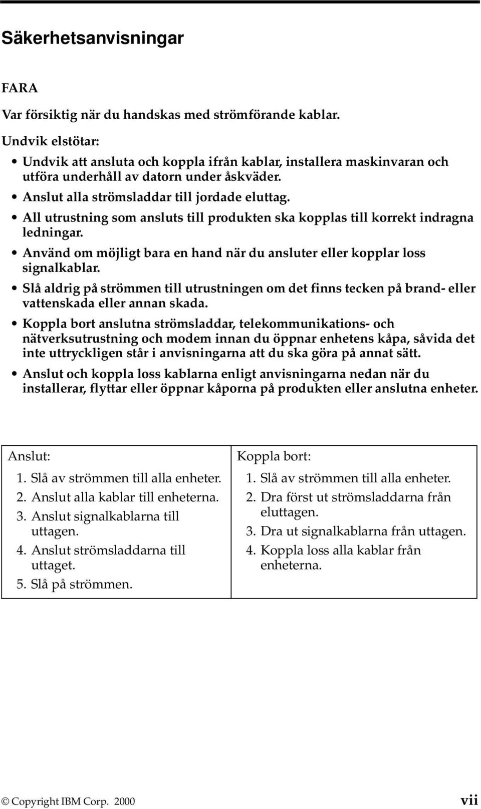 All utrustning som ansluts till produkten ska kopplas till korrekt indragna ledningar. Använd om möjligt bara en hand när du ansluter eller kopplar loss signalkablar.