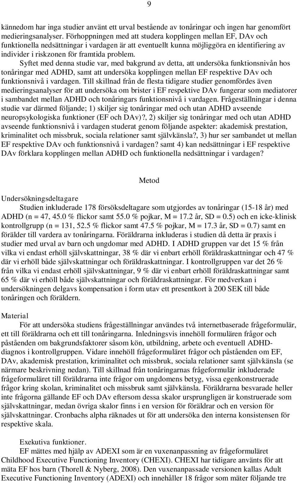 Syftet med denna studie var, med bakgrund av detta, att undersöka funktionsnivån hos tonåringar med ADHD, samt att undersöka kopplingen mellan EF respektive DAv och funktionsnivå i vardagen.