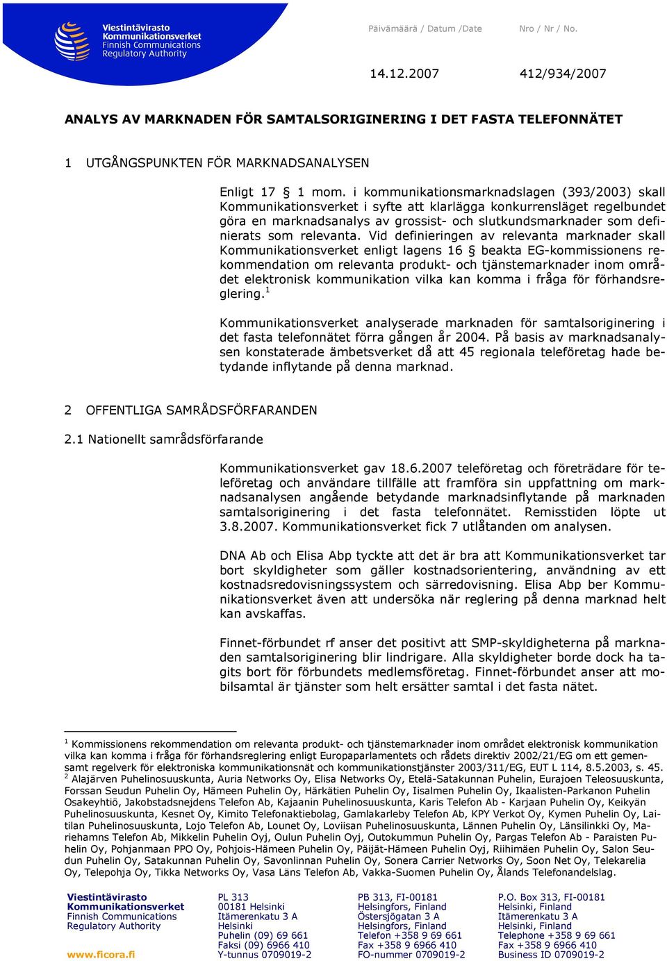 Vid definieringen av relevanta marknader skall enligt lagens 16 beakta EG-kommissionens rekommendation om relevanta produkt- och tjänstemarknader inom området elektronisk kommunikation vilka kan