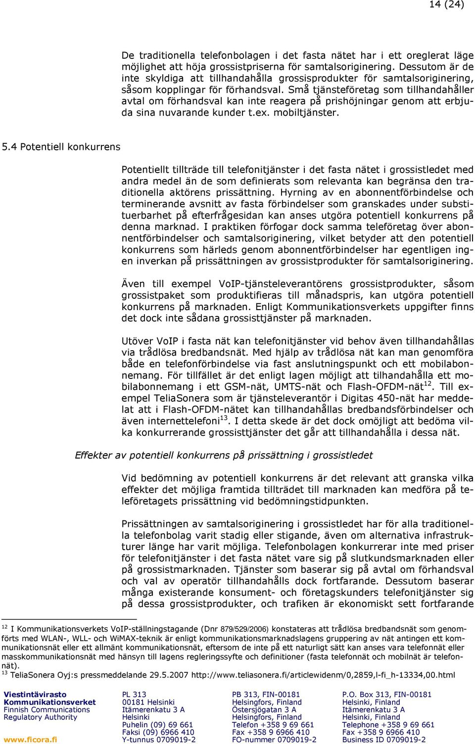 Små tjänsteföretag som tillhandahåller avtal om förhandsval kan inte reagera på prishöjningar genom att erbjuda sina nuvarande kunder t.ex. mobiltjänster. 5.