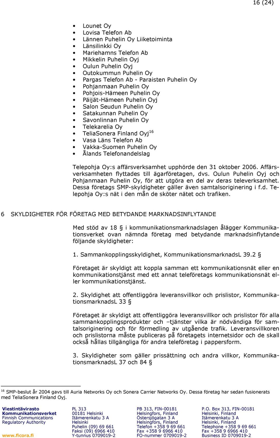 Vasa Läns Telefon Ab Vakka-Suomen Puhelin Oy Ålands Telefonandelslag Telepohja Oy:s affärsverksamhet upphörde den 31 oktober 2006. Affärsverksamheten flyttades till ägarföretagen, dvs.