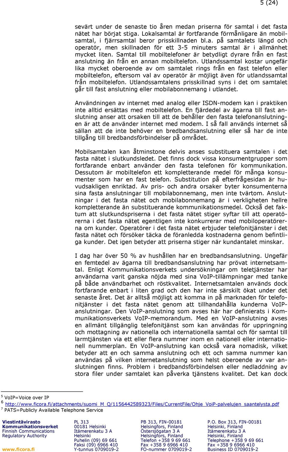 Utlandssamtal kostar ungefär lika mycket oberoende av om samtalet rings från en fast telefon eller mobiltelefon, eftersom val av operatör är möjligt även för utlandssamtal från mobiltelefon.