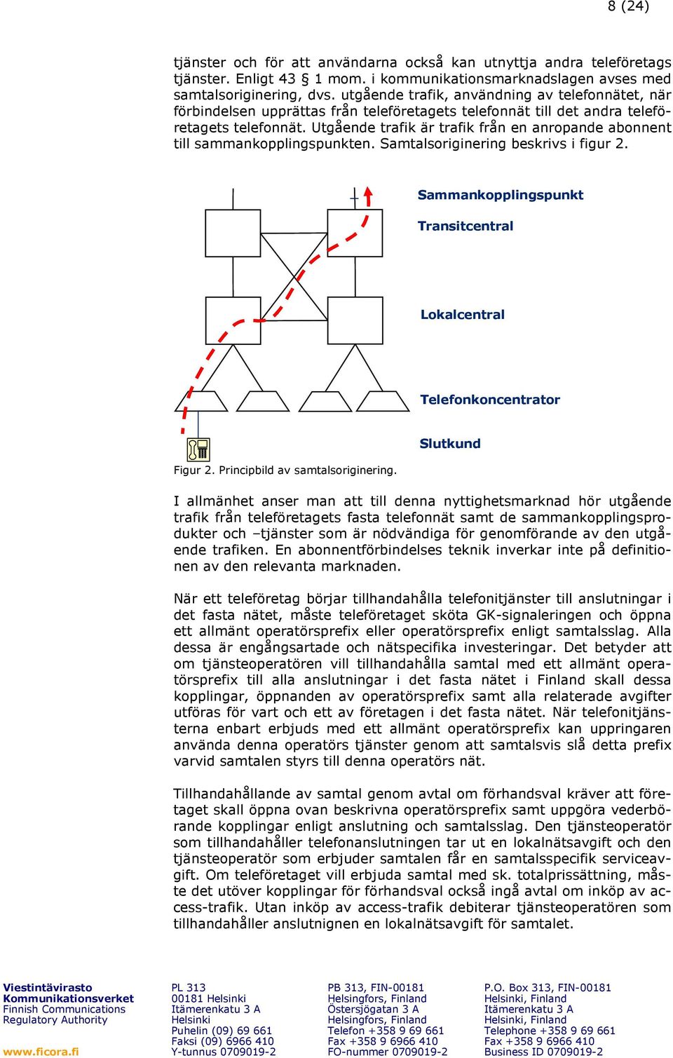 Utgående trafik är trafik från en anropande abonnent till sammankopplingspunkten. Samtalsoriginering beskrivs i figur 2. Sammankopplingspunkt Transitcentral Lokalcentral Telefonkoncentrator Figur 2.